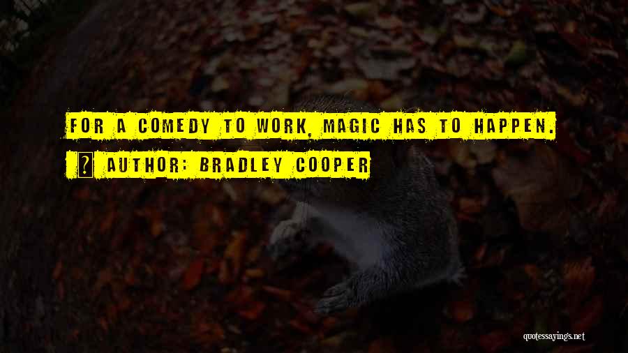 Bradley Cooper Quotes: For A Comedy To Work, Magic Has To Happen.