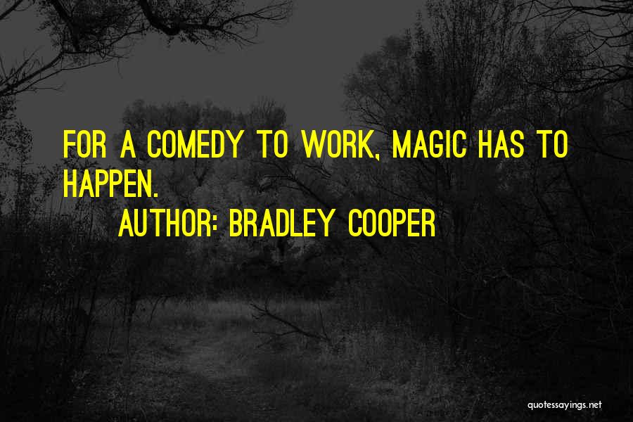 Bradley Cooper Quotes: For A Comedy To Work, Magic Has To Happen.