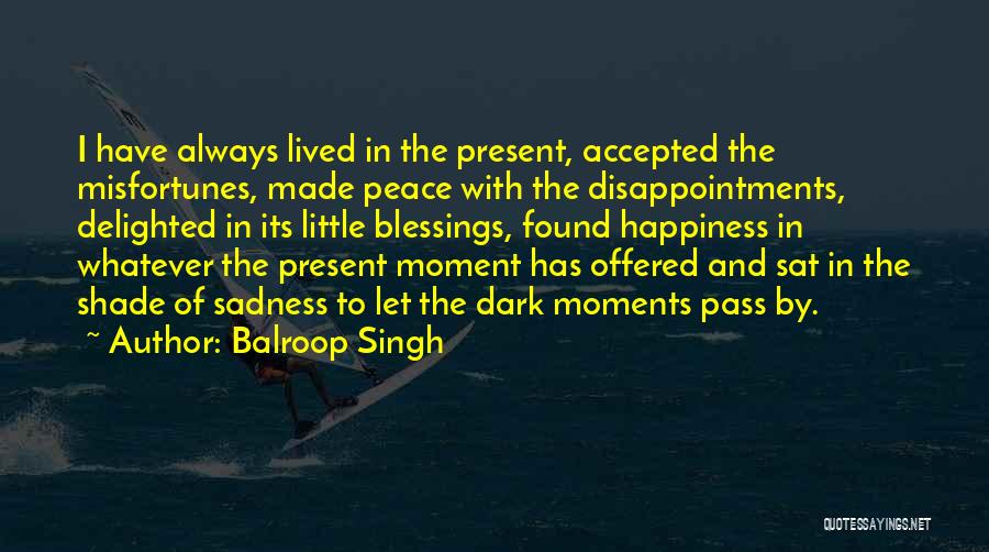 Balroop Singh Quotes: I Have Always Lived In The Present, Accepted The Misfortunes, Made Peace With The Disappointments, Delighted In Its Little Blessings,