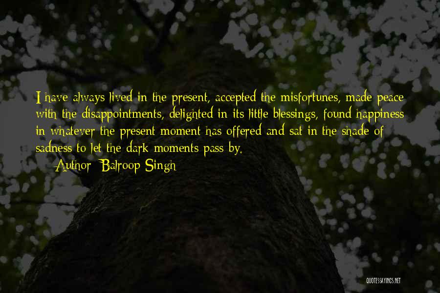 Balroop Singh Quotes: I Have Always Lived In The Present, Accepted The Misfortunes, Made Peace With The Disappointments, Delighted In Its Little Blessings,