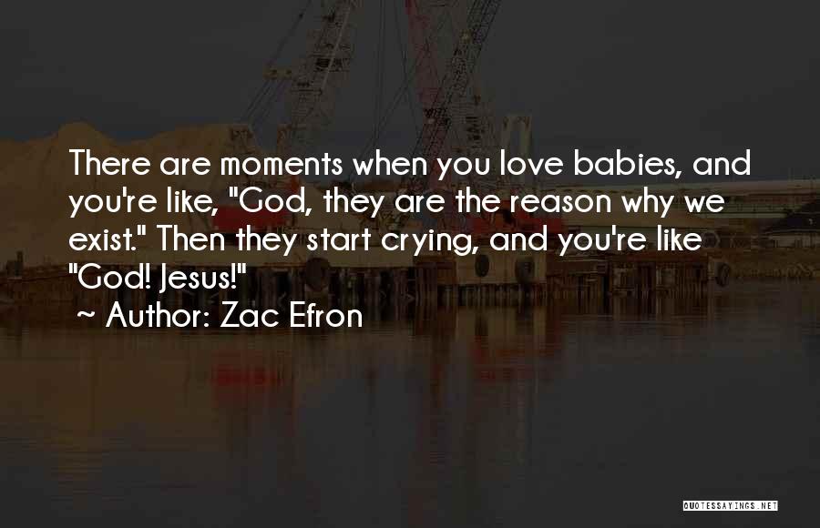 Zac Efron Quotes: There Are Moments When You Love Babies, And You're Like, God, They Are The Reason Why We Exist. Then They