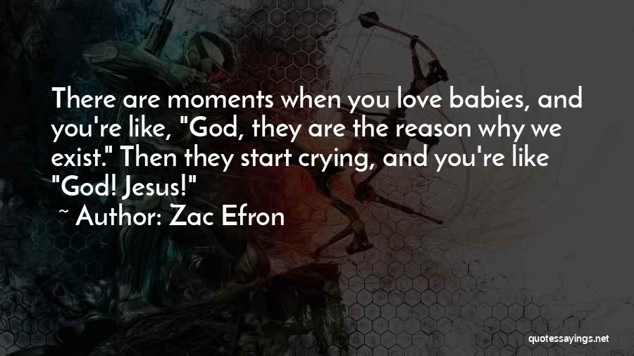 Zac Efron Quotes: There Are Moments When You Love Babies, And You're Like, God, They Are The Reason Why We Exist. Then They