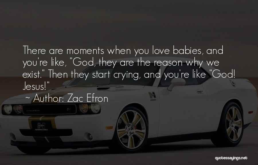 Zac Efron Quotes: There Are Moments When You Love Babies, And You're Like, God, They Are The Reason Why We Exist. Then They