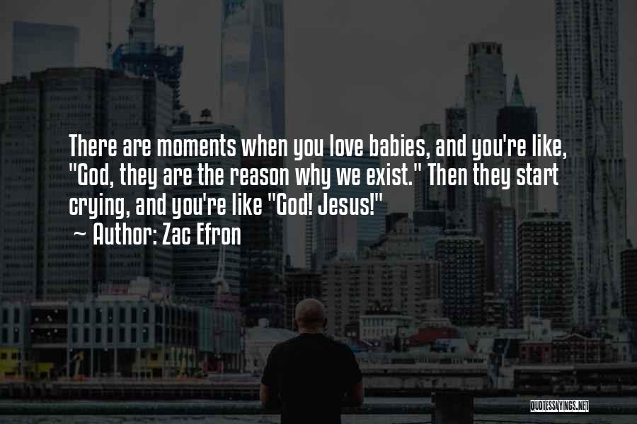 Zac Efron Quotes: There Are Moments When You Love Babies, And You're Like, God, They Are The Reason Why We Exist. Then They