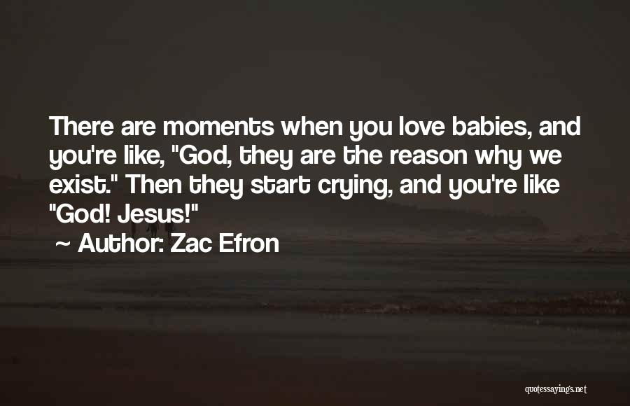 Zac Efron Quotes: There Are Moments When You Love Babies, And You're Like, God, They Are The Reason Why We Exist. Then They