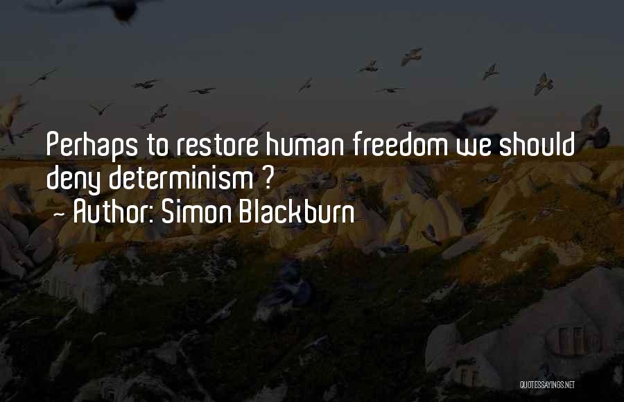 Simon Blackburn Quotes: Perhaps To Restore Human Freedom We Should Deny Determinism ?