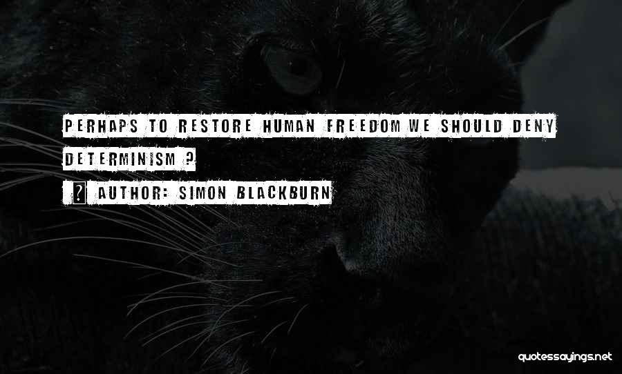 Simon Blackburn Quotes: Perhaps To Restore Human Freedom We Should Deny Determinism ?