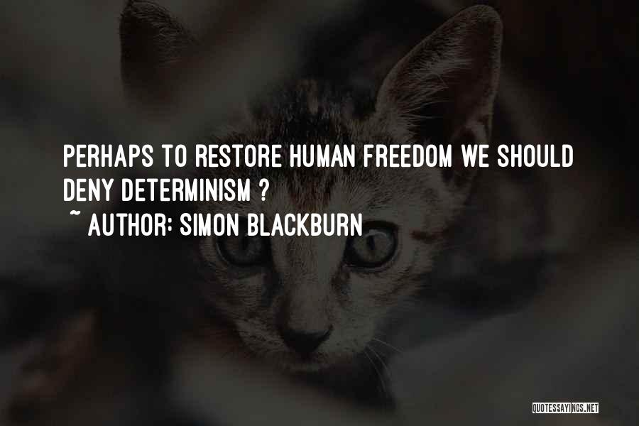 Simon Blackburn Quotes: Perhaps To Restore Human Freedom We Should Deny Determinism ?