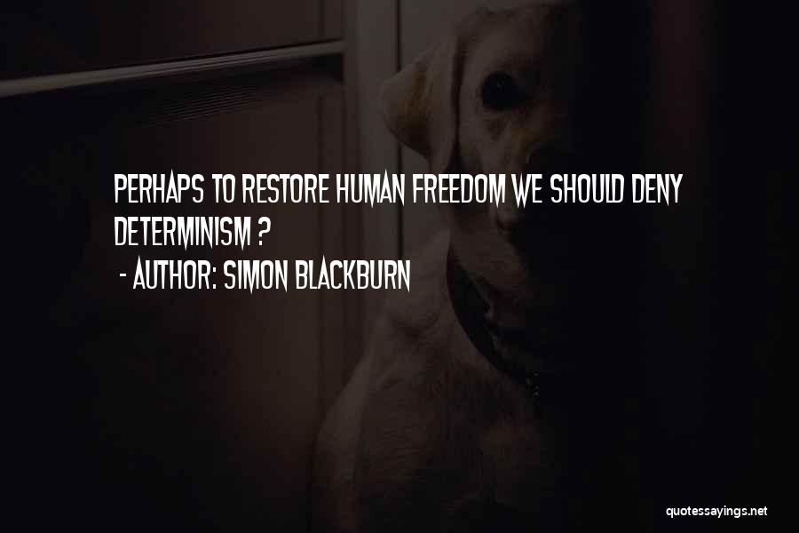 Simon Blackburn Quotes: Perhaps To Restore Human Freedom We Should Deny Determinism ?
