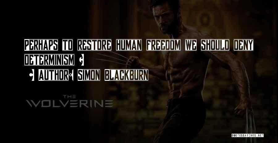 Simon Blackburn Quotes: Perhaps To Restore Human Freedom We Should Deny Determinism ?