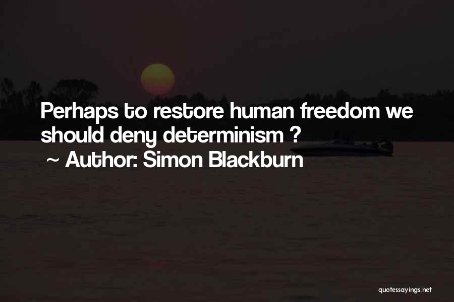 Simon Blackburn Quotes: Perhaps To Restore Human Freedom We Should Deny Determinism ?