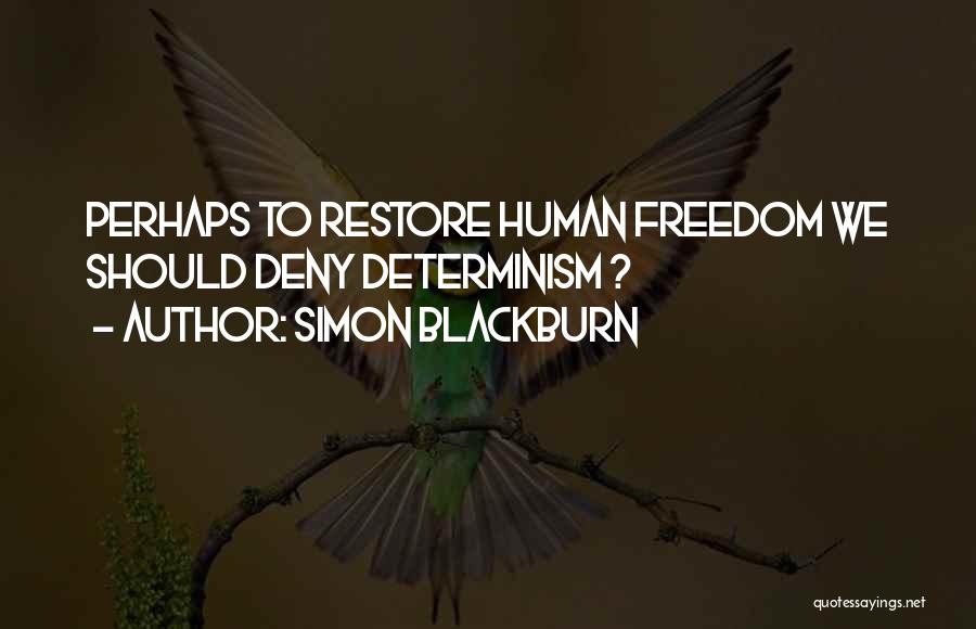 Simon Blackburn Quotes: Perhaps To Restore Human Freedom We Should Deny Determinism ?