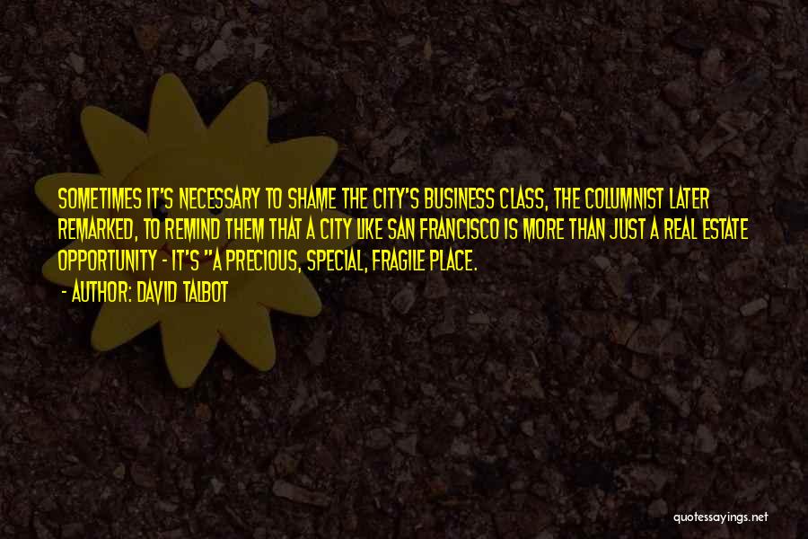 David Talbot Quotes: Sometimes It's Necessary To Shame The City's Business Class, The Columnist Later Remarked, To Remind Them That A City Like