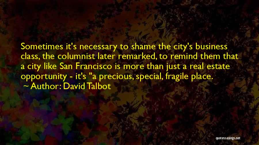 David Talbot Quotes: Sometimes It's Necessary To Shame The City's Business Class, The Columnist Later Remarked, To Remind Them That A City Like