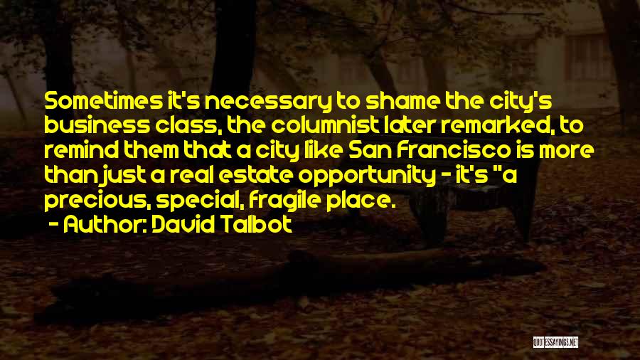 David Talbot Quotes: Sometimes It's Necessary To Shame The City's Business Class, The Columnist Later Remarked, To Remind Them That A City Like
