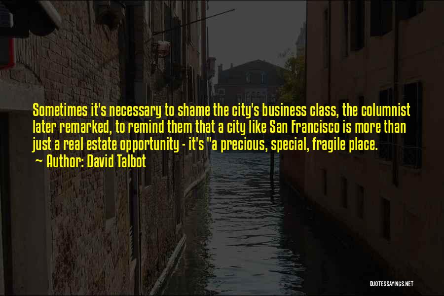 David Talbot Quotes: Sometimes It's Necessary To Shame The City's Business Class, The Columnist Later Remarked, To Remind Them That A City Like