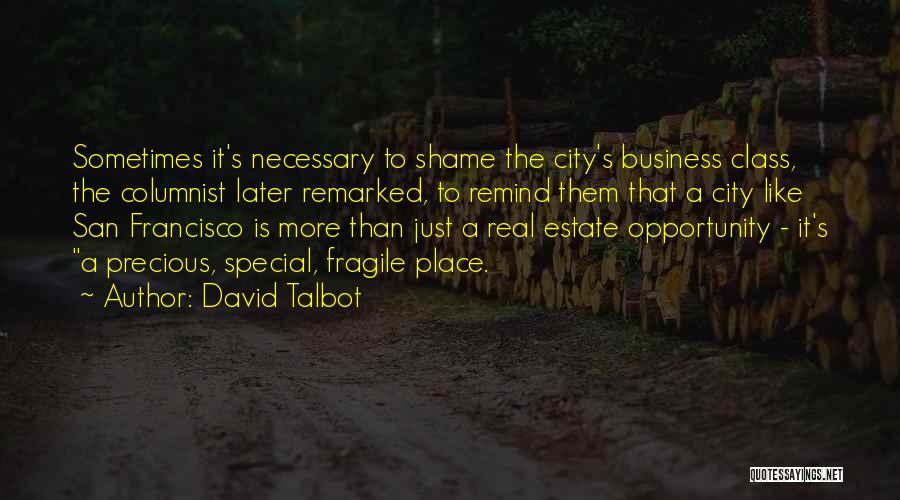 David Talbot Quotes: Sometimes It's Necessary To Shame The City's Business Class, The Columnist Later Remarked, To Remind Them That A City Like