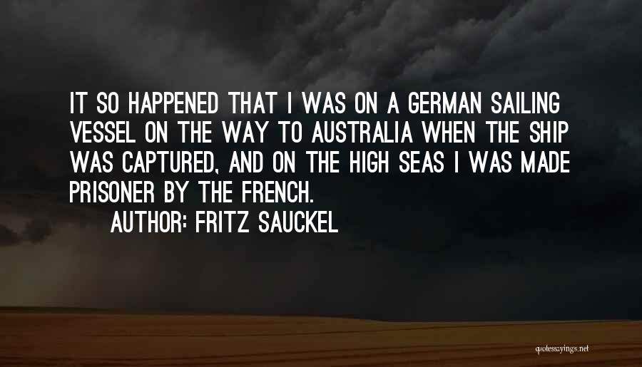 Fritz Sauckel Quotes: It So Happened That I Was On A German Sailing Vessel On The Way To Australia When The Ship Was