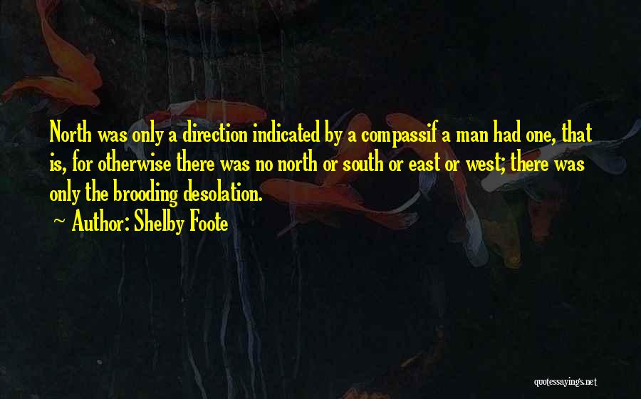Shelby Foote Quotes: North Was Only A Direction Indicated By A Compassif A Man Had One, That Is, For Otherwise There Was No