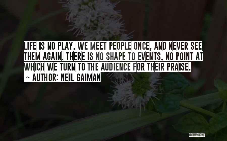 Neil Gaiman Quotes: Life Is No Play. We Meet People Once, And Never See Them Again. There Is No Shape To Events, No