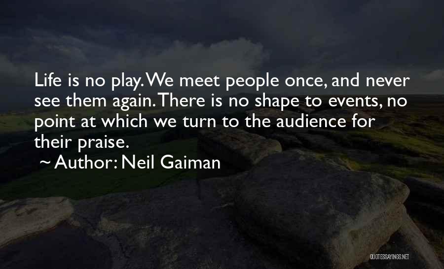 Neil Gaiman Quotes: Life Is No Play. We Meet People Once, And Never See Them Again. There Is No Shape To Events, No