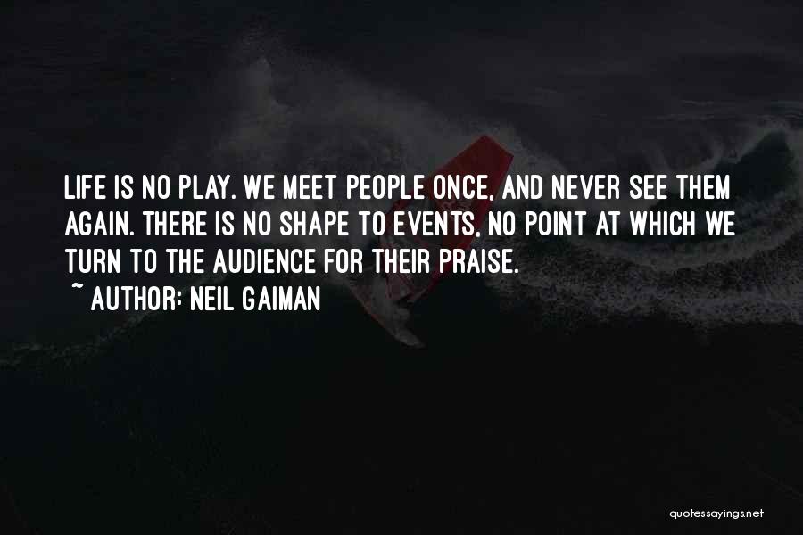 Neil Gaiman Quotes: Life Is No Play. We Meet People Once, And Never See Them Again. There Is No Shape To Events, No