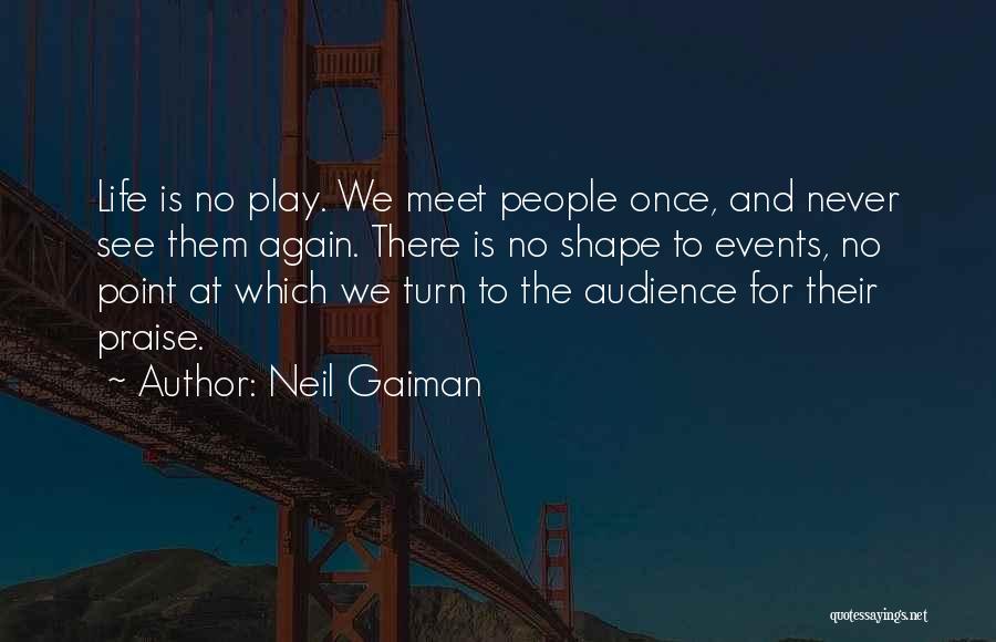 Neil Gaiman Quotes: Life Is No Play. We Meet People Once, And Never See Them Again. There Is No Shape To Events, No