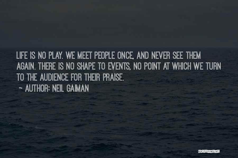 Neil Gaiman Quotes: Life Is No Play. We Meet People Once, And Never See Them Again. There Is No Shape To Events, No