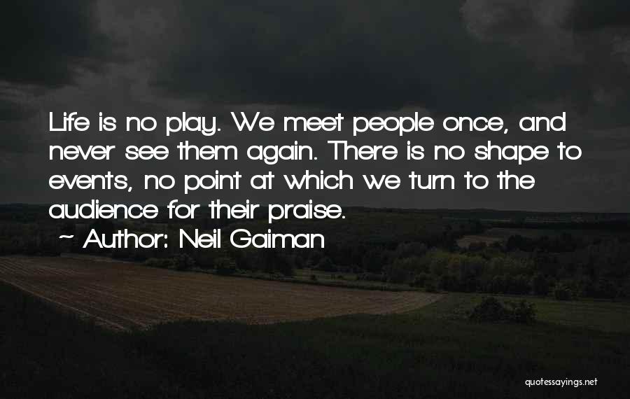 Neil Gaiman Quotes: Life Is No Play. We Meet People Once, And Never See Them Again. There Is No Shape To Events, No