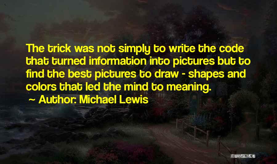 Michael Lewis Quotes: The Trick Was Not Simply To Write The Code That Turned Information Into Pictures But To Find The Best Pictures