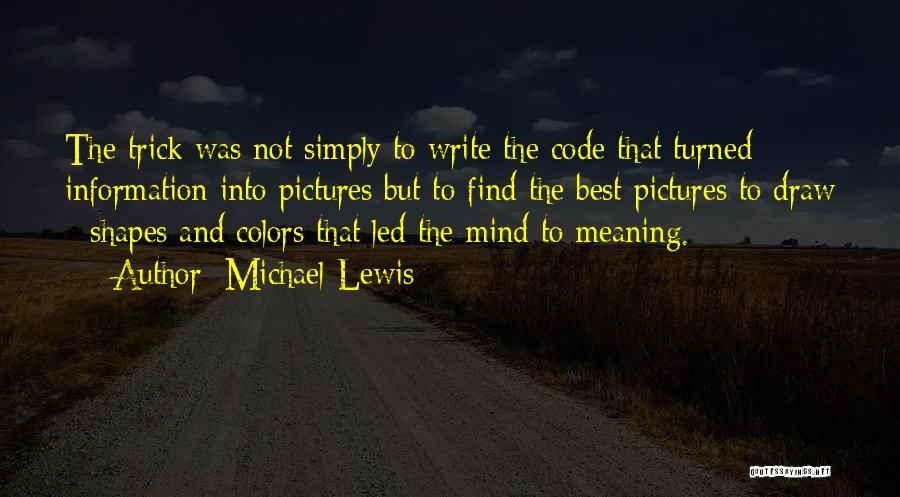 Michael Lewis Quotes: The Trick Was Not Simply To Write The Code That Turned Information Into Pictures But To Find The Best Pictures