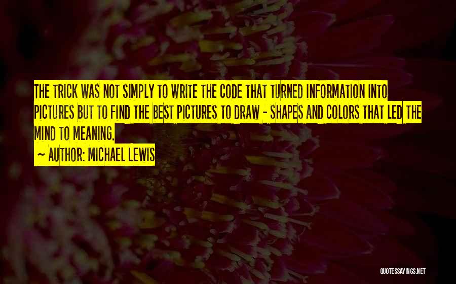 Michael Lewis Quotes: The Trick Was Not Simply To Write The Code That Turned Information Into Pictures But To Find The Best Pictures