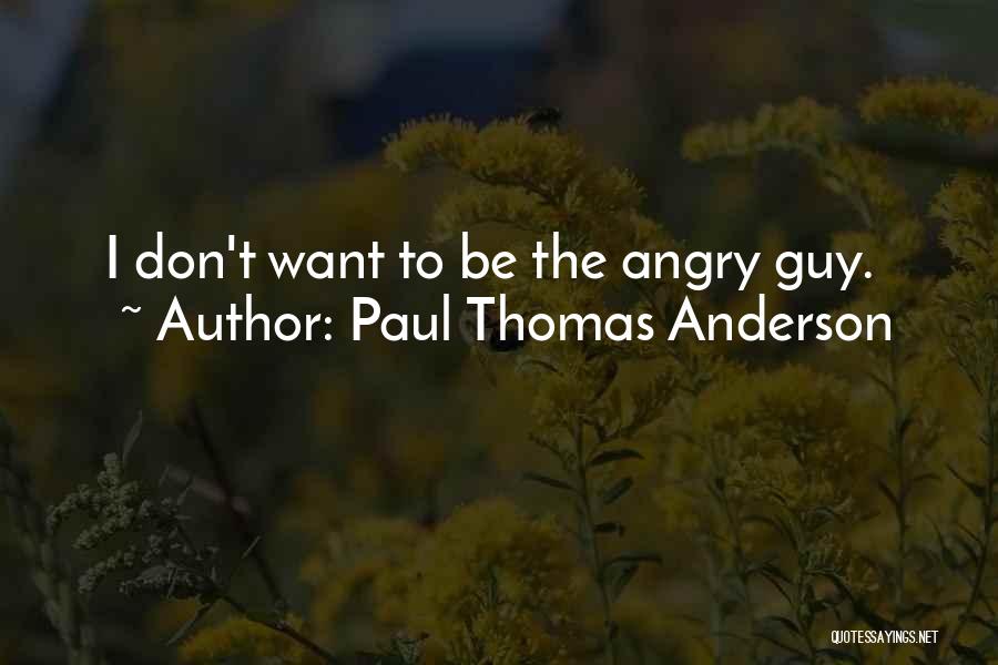Paul Thomas Anderson Quotes: I Don't Want To Be The Angry Guy.