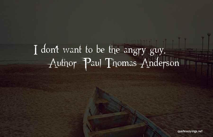 Paul Thomas Anderson Quotes: I Don't Want To Be The Angry Guy.