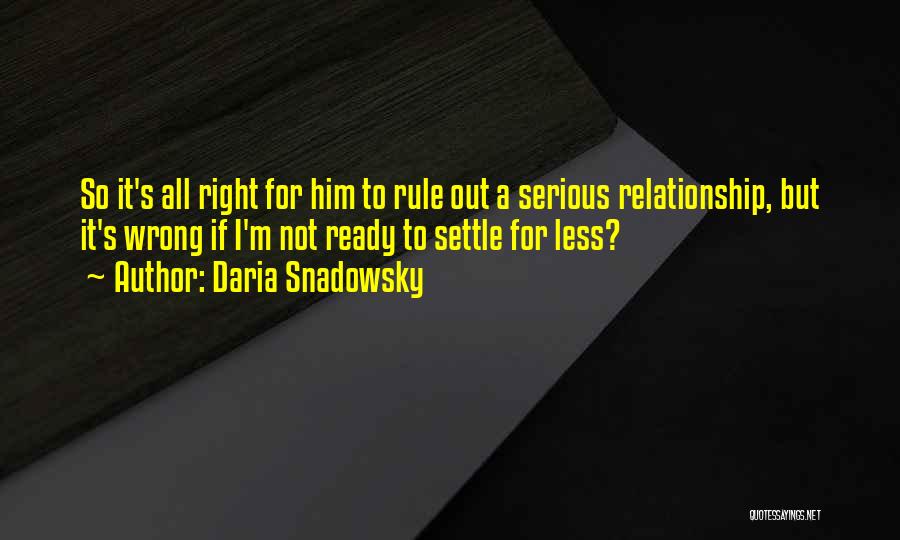 Daria Snadowsky Quotes: So It's All Right For Him To Rule Out A Serious Relationship, But It's Wrong If I'm Not Ready To