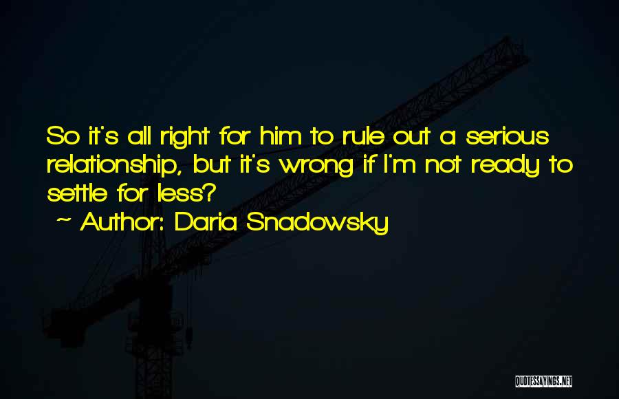 Daria Snadowsky Quotes: So It's All Right For Him To Rule Out A Serious Relationship, But It's Wrong If I'm Not Ready To