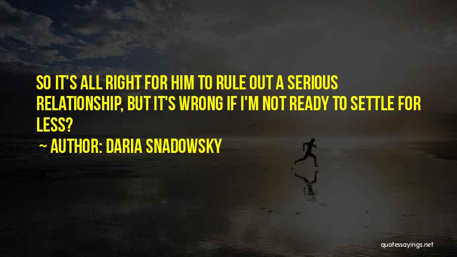 Daria Snadowsky Quotes: So It's All Right For Him To Rule Out A Serious Relationship, But It's Wrong If I'm Not Ready To