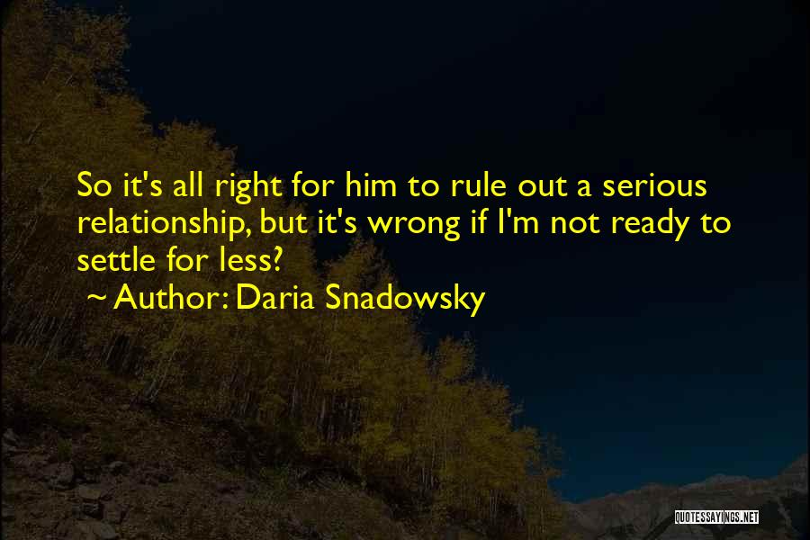 Daria Snadowsky Quotes: So It's All Right For Him To Rule Out A Serious Relationship, But It's Wrong If I'm Not Ready To