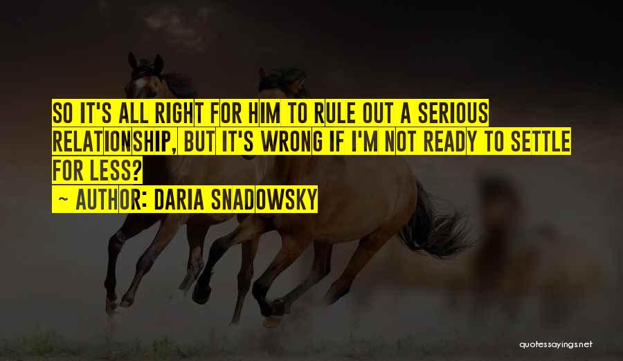 Daria Snadowsky Quotes: So It's All Right For Him To Rule Out A Serious Relationship, But It's Wrong If I'm Not Ready To