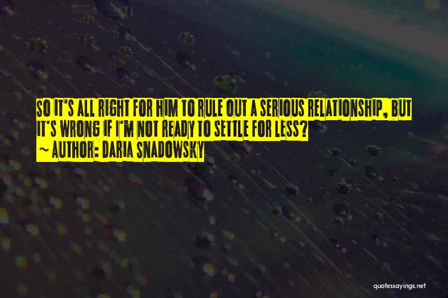 Daria Snadowsky Quotes: So It's All Right For Him To Rule Out A Serious Relationship, But It's Wrong If I'm Not Ready To