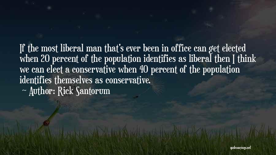 Rick Santorum Quotes: If The Most Liberal Man That's Ever Been In Office Can Get Elected When 20 Percent Of The Population Identifies