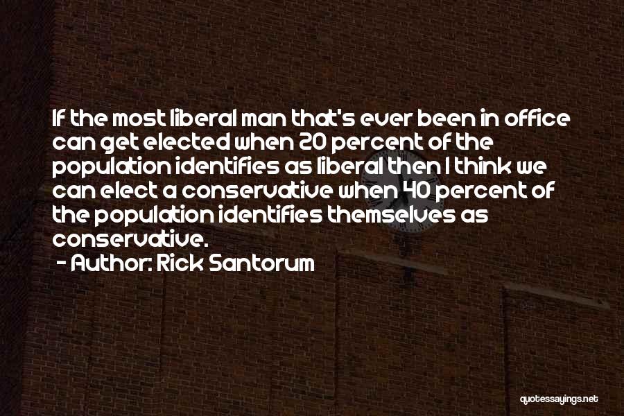 Rick Santorum Quotes: If The Most Liberal Man That's Ever Been In Office Can Get Elected When 20 Percent Of The Population Identifies