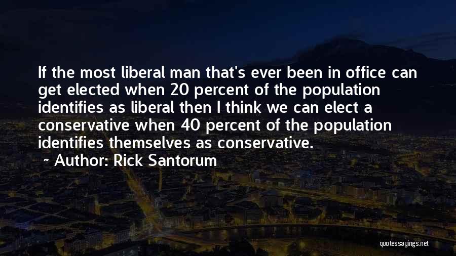 Rick Santorum Quotes: If The Most Liberal Man That's Ever Been In Office Can Get Elected When 20 Percent Of The Population Identifies