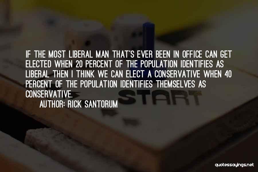 Rick Santorum Quotes: If The Most Liberal Man That's Ever Been In Office Can Get Elected When 20 Percent Of The Population Identifies