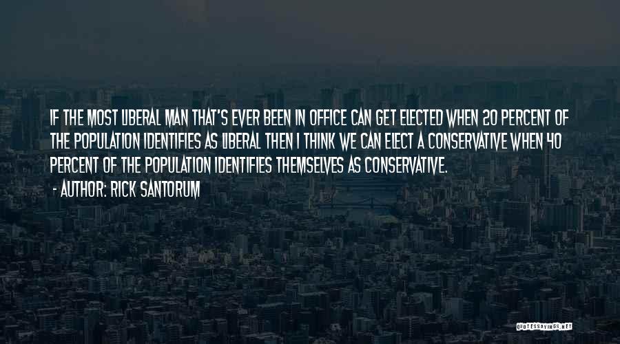 Rick Santorum Quotes: If The Most Liberal Man That's Ever Been In Office Can Get Elected When 20 Percent Of The Population Identifies