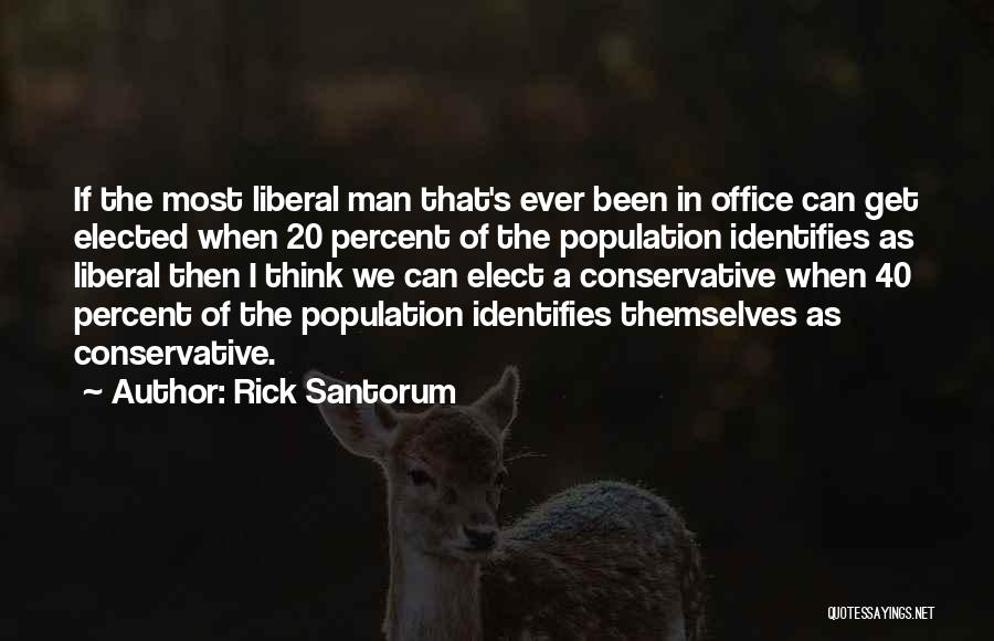Rick Santorum Quotes: If The Most Liberal Man That's Ever Been In Office Can Get Elected When 20 Percent Of The Population Identifies