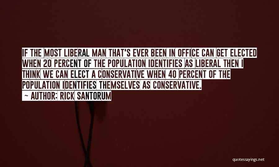 Rick Santorum Quotes: If The Most Liberal Man That's Ever Been In Office Can Get Elected When 20 Percent Of The Population Identifies