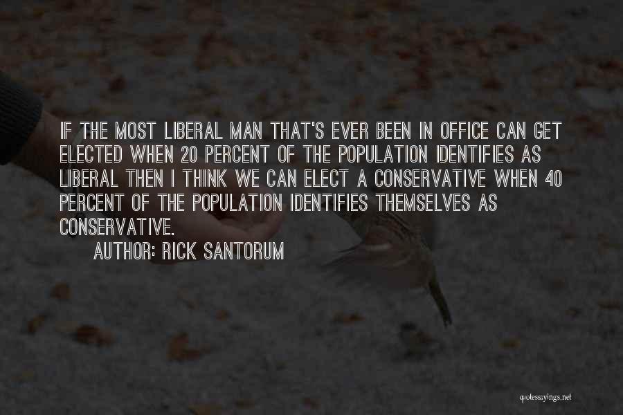 Rick Santorum Quotes: If The Most Liberal Man That's Ever Been In Office Can Get Elected When 20 Percent Of The Population Identifies