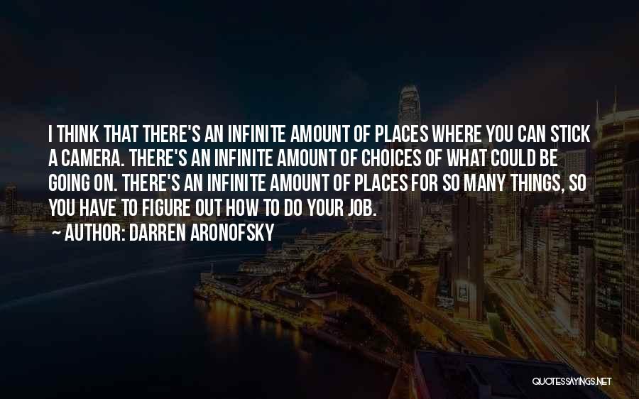 Darren Aronofsky Quotes: I Think That There's An Infinite Amount Of Places Where You Can Stick A Camera. There's An Infinite Amount Of