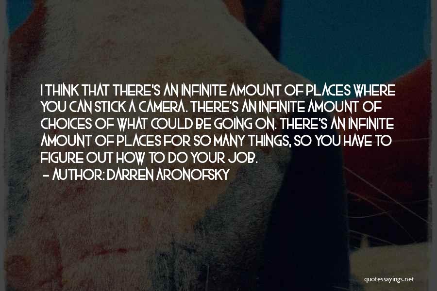 Darren Aronofsky Quotes: I Think That There's An Infinite Amount Of Places Where You Can Stick A Camera. There's An Infinite Amount Of